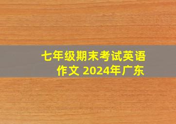 七年级期末考试英语作文 2024年广东